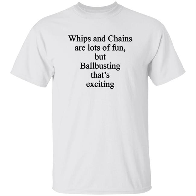 Whips And Chains Are Lots Of Fun But Ballbusting That's Exciting Shirt