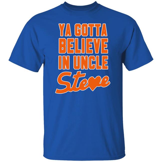 Ya Gotta Believe In Uncle Steve Shirt