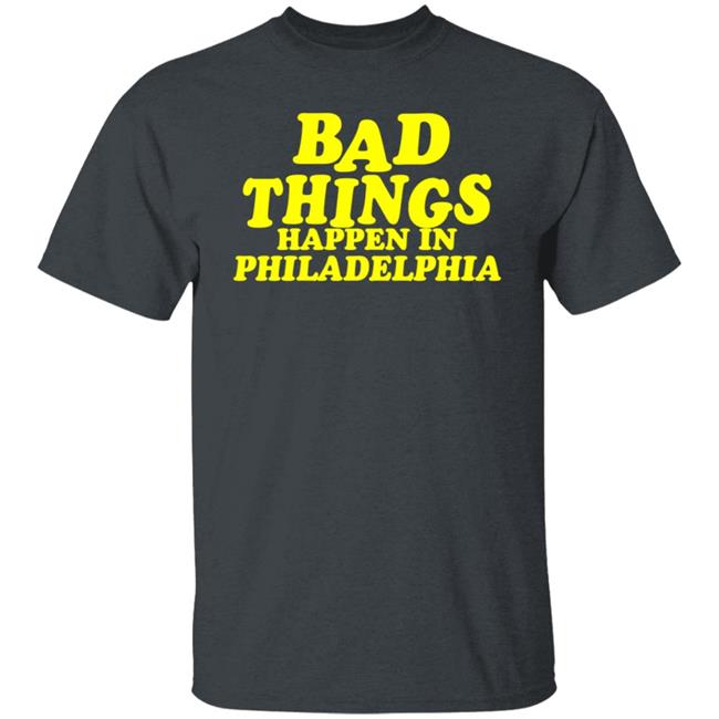 Presidents Ridiculous Quote-Bad Things Happen in Philadelphia Shirt Presidents Ridiculous Quote-Bad Things Happen in Philadelphia Shirt