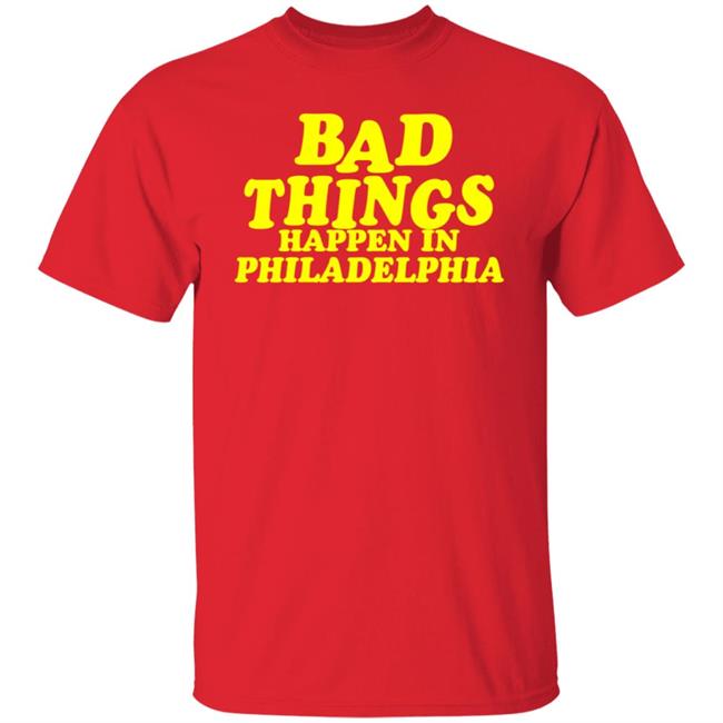 Presidents Ridiculous Quote-Bad Things Happen in Philadelphia Shirt Presidents Ridiculous Quote-Bad Things Happen in Philadelphia Shirt