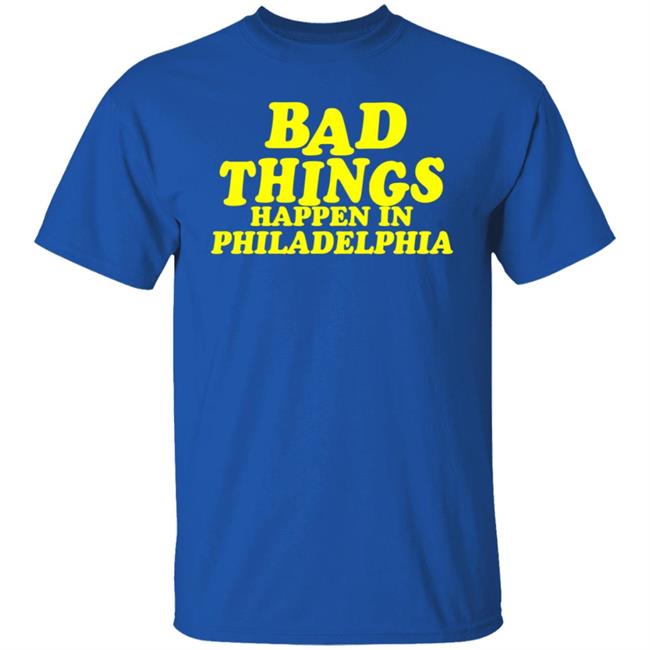 Presidents Ridiculous Quote-Bad Things Happen in Philadelphia Shirt Presidents Ridiculous Quote-Bad Things Happen in Philadelphia Shirt