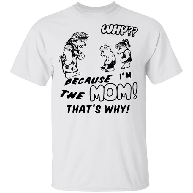 Why Because Im The Mom Thats Why Shirt