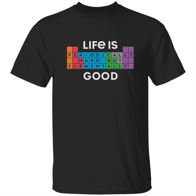 Life Is Good Life Is Elementally Good T Shirt Life Is Elementally Good Black Shirt
