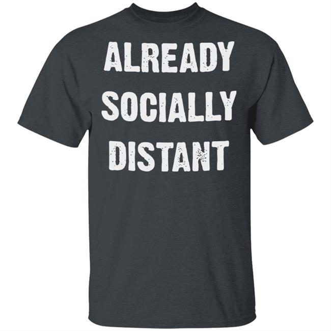 Already Socially Distant Shirt Distance 2020 Black T Shirt Hoodie Sweatshirt