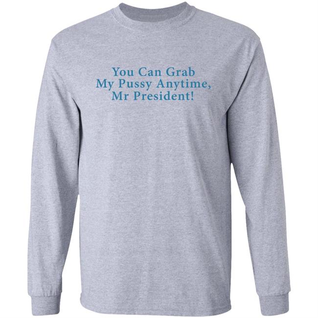 You Can Grab My Pussy Anytime Mr President Shirt You Can Grab My Pussy Anytime Mr President Shirt
