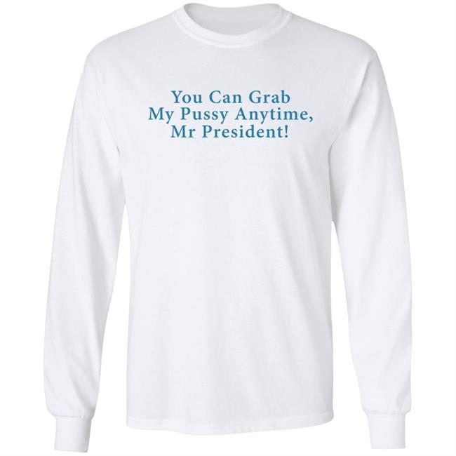 You Can Grab My Pussy Anytime Mr President Shirt You Can Grab My Pussy Anytime Mr President Shirt