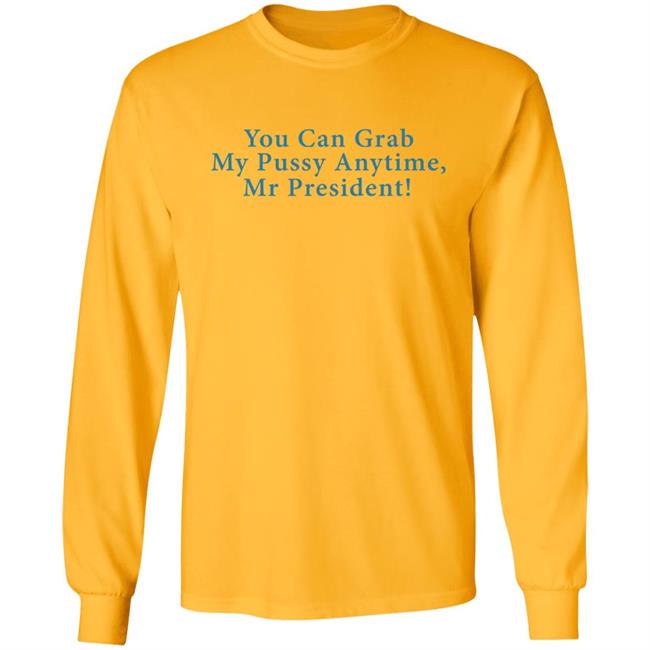 You Can Grab My Pussy Anytime Mr President Shirt You Can Grab My Pussy Anytime Mr President Shirt