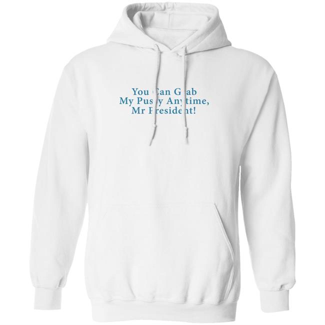 You Can Grab My Pussy Anytime Mr President Shirt You Can Grab My Pussy Anytime Mr President Shirt