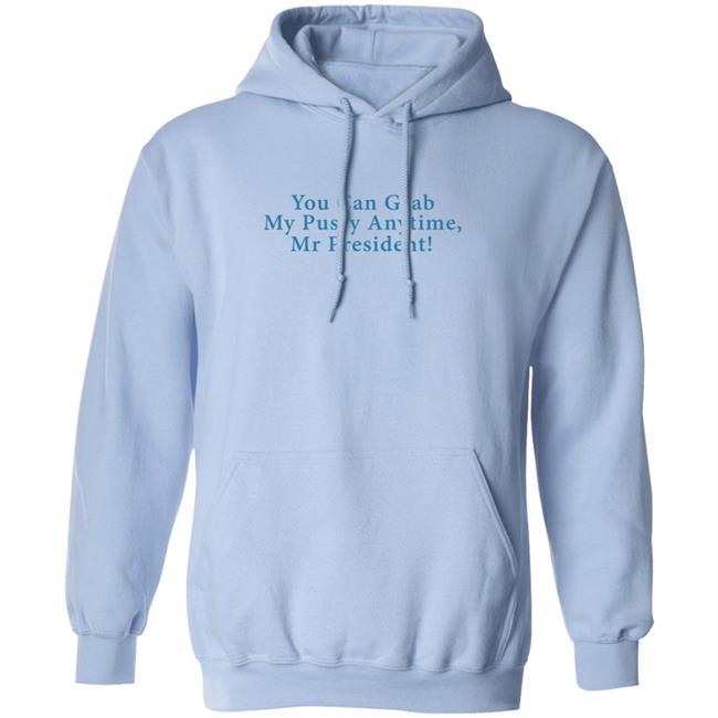 You Can Grab My Pussy Anytime Mr President Shirt You Can Grab My Pussy Anytime Mr President Shirt