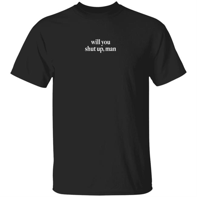 Shut Up Man Shirt Will You Shut Up Man Shirt