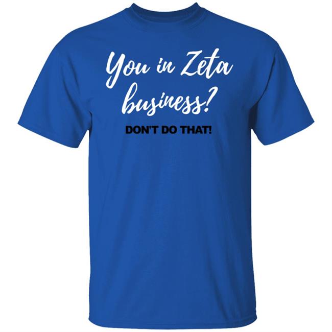 You In Zeta Business Don't Do That Shirt