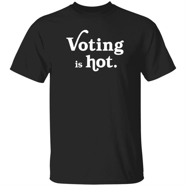 Voting Is Hot Tee Shirt