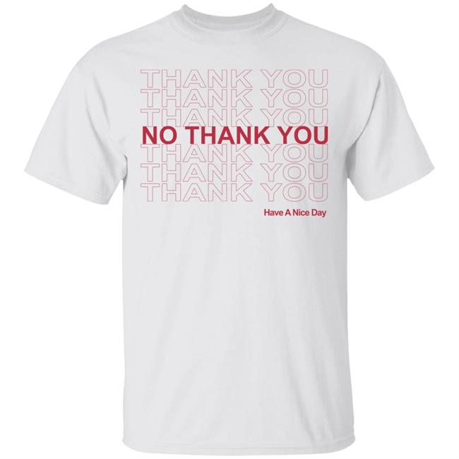 No Thank You Shirt No Thank You Thank You Have A Nice Day White Shirt No Thank You Shirt No Thank You Thank You Have A Nice Day White Shirt