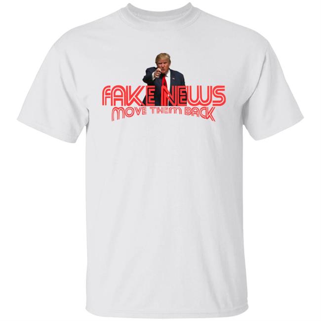 Trump Fake News Move Them Back T Shirt