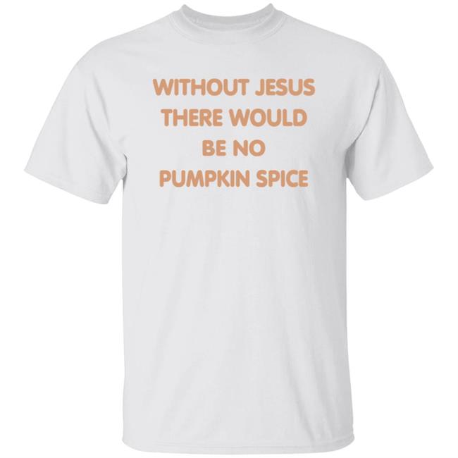 Without Jesus There Would Be No Pumpkin Spice T Shirt