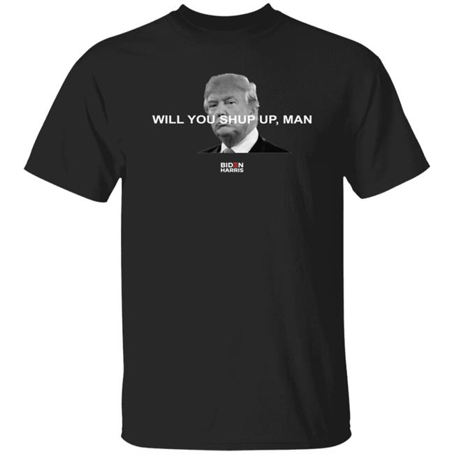Will You Shut Up, Man T Shirt Biden Will You Just Shut Up Man