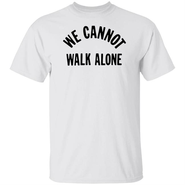 We Cannot Walk Alone T Shirt