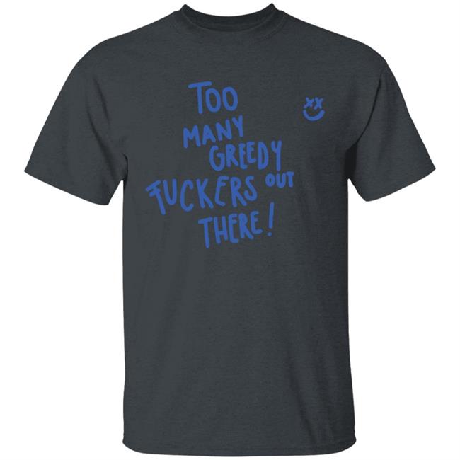 Too Many Greedy Fuckers Out There Hoodie Too Many Greedy Fuckers Out There Hoodie