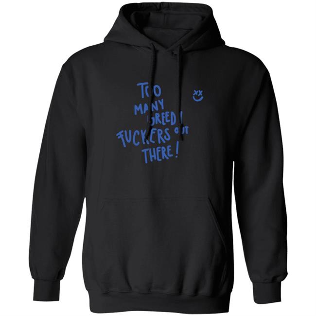 Too Many Greedy Fuckers Out There Hoodie