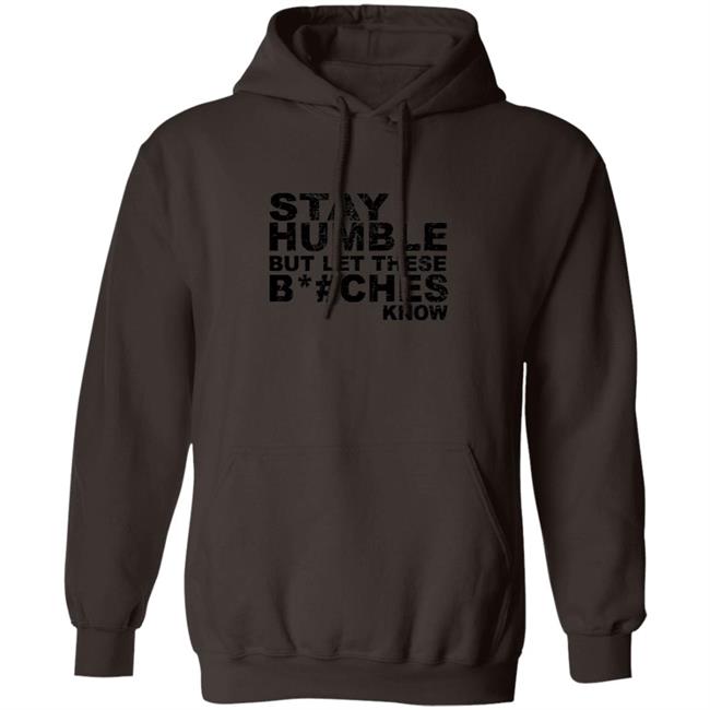 Stay Humble But Let These Bitches Know Shirt Stay Humble But Let These Bitches Know Shirt