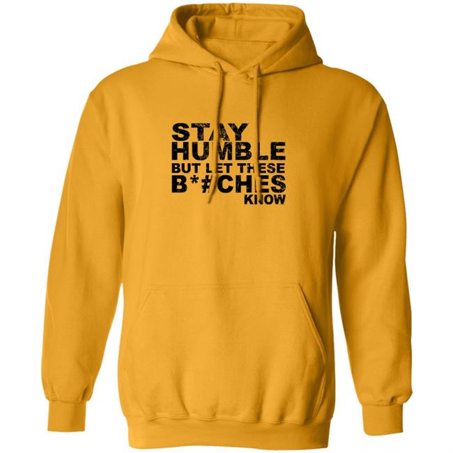 Stay Humble But Let These Bitches Know Shirt Stay Humble But Let These Bitches Know Shirt