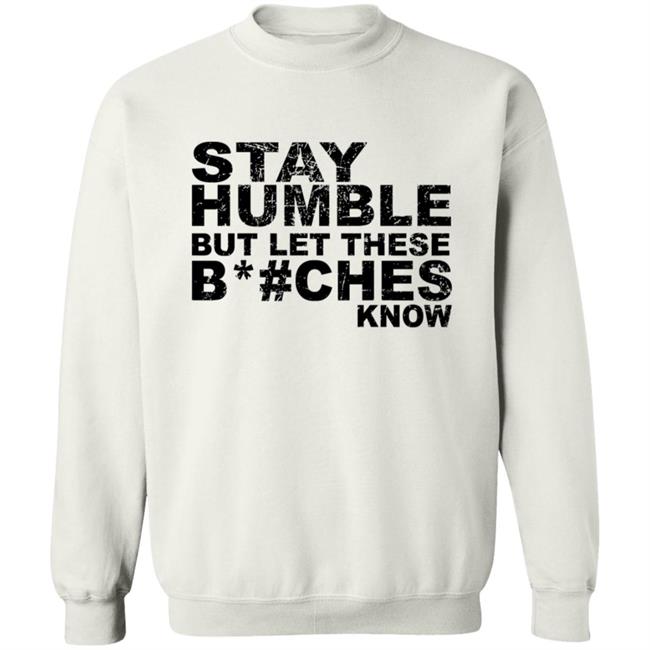 Stay Humble But Let These Bitches Know Shirt Stay Humble But Let These Bitches Know Shirt