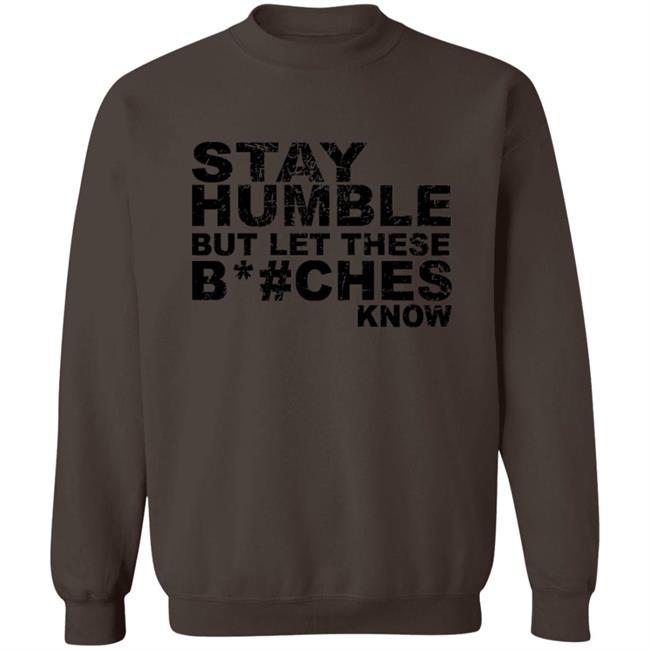 Stay Humble But Let These Bitches Know Shirt Stay Humble But Let These Bitches Know Shirt