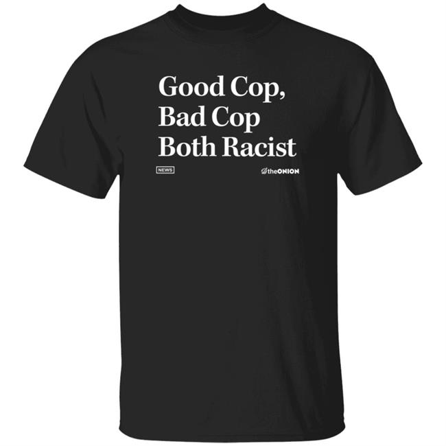The Kartoonist Kelly The Onion Good Cop Bad Cop Onion Headline T Shirt Good Cop Bad Cop Both Racist Shirt