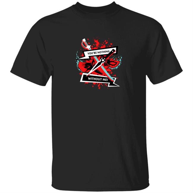 You Are Nothing Without Me Shirt