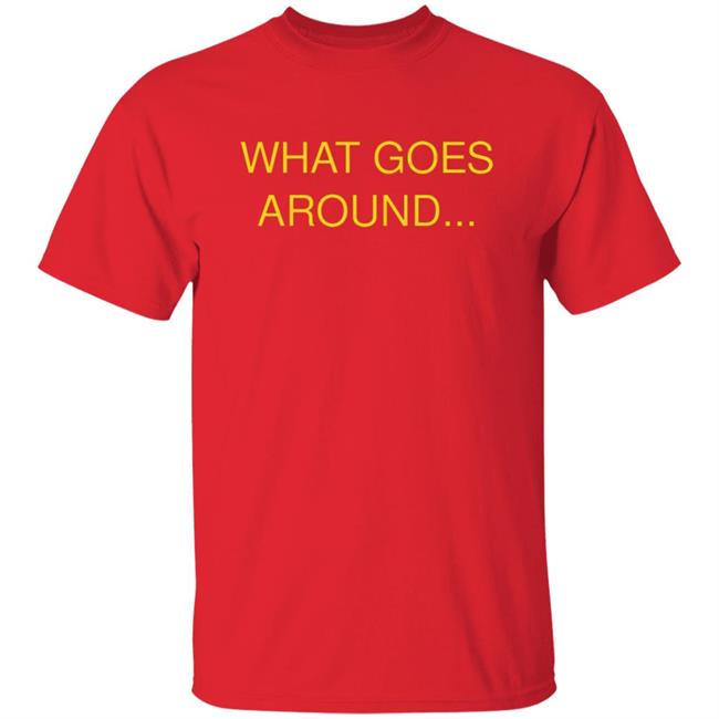 What Goes Around Shirt
