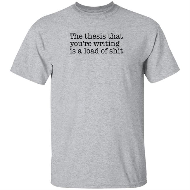 Loan - The Thesis That You're Writing Is A Load Of Shit T Shirt Shep Rose Brandon Wenerd