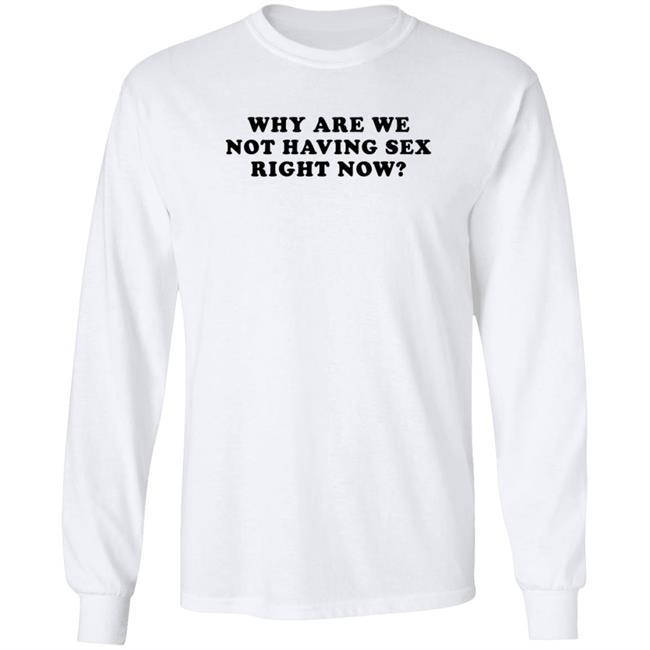 Why Are We Not Having Sex Right Now T Shirt Chloe Temple Duc - Why Are We Not Having Sex Right Now T Shirt Chloe Temple