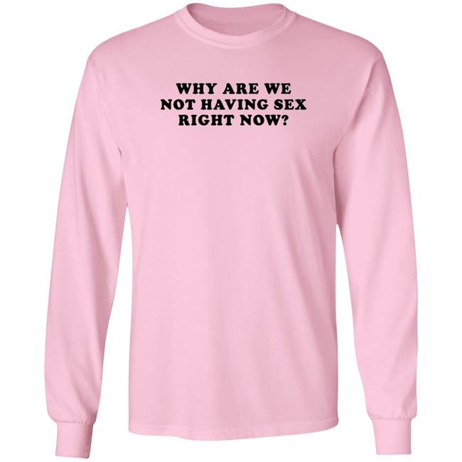 Why Are We Not Having Sex Right Now T Shirt Chloe Temple Duc - Why Are We Not Having Sex Right Now T Shirt Chloe Temple