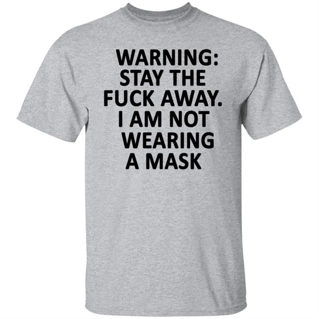 Warning Stay The Fuck Away I Am Not Wearing A Mask Shirt