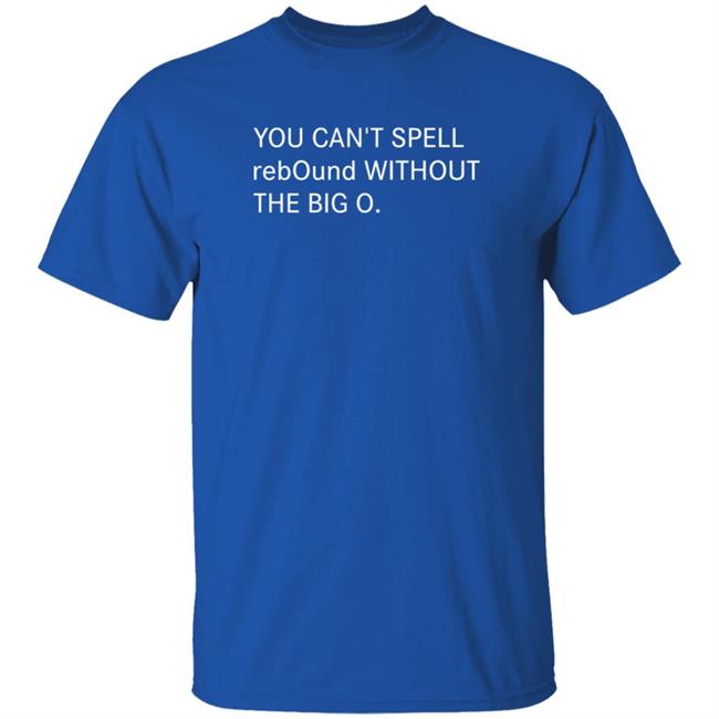 You Can't Spell Rebound Without The Big O Shirt Kentucky Basketball Duh! Sports Shirts